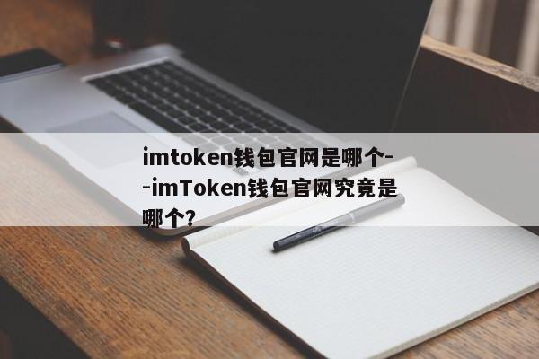 imtoken钱包官网是哪个--imToken钱包官网究竟是哪个？