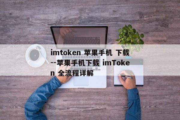 imtoken 苹果手机 下载--苹果手机下载 imToken 全流程详解