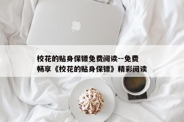 校花的贴身保镖免费阅读--免费畅享《校花的贴身保镖》精彩阅读