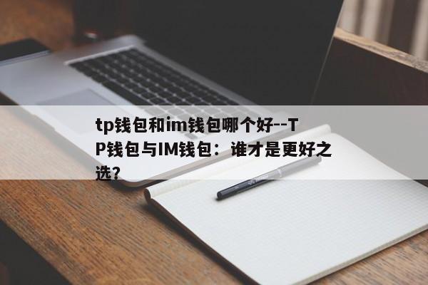 tp钱包和im钱包哪个好--TP钱包与IM钱包：谁才是更好之选？