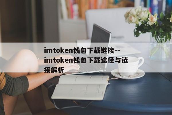 imtoken钱包下载链接--imtoken钱包下载途径与链接解析