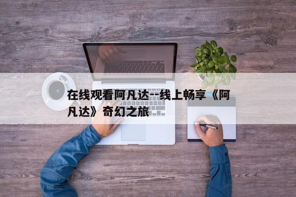 在线观看阿凡达--线上畅享《阿凡达》奇幻之旅