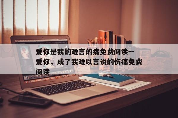 爱你是我的难言的痛免费阅读--爱你，成了我难以言说的伤痛免费阅读