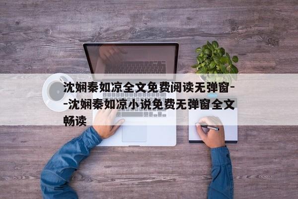 沈娴秦如凉全文免费阅读无弹窗--沈娴秦如凉小说免费无弹窗全文畅读