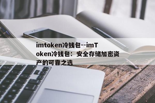 imtoken冷钱包--imToken冷钱包：安全存储加密资产的可靠之选