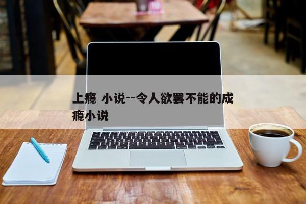 上瘾 小说--令人欲罢不能的成瘾小说