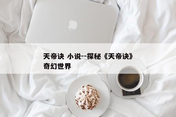 天帝诀 小说--探秘《天帝诀》奇幻世界