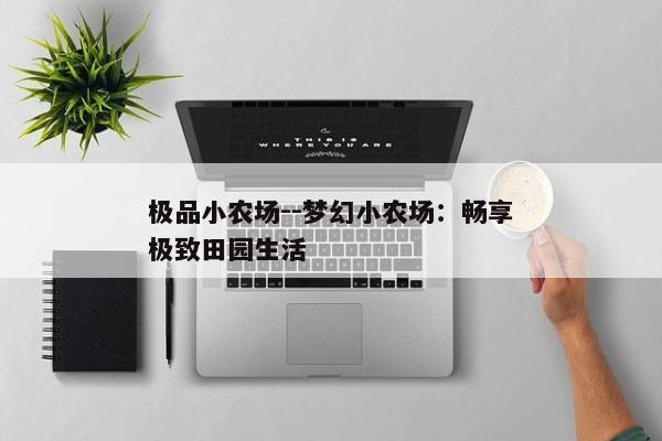 极品小农场--梦幻小农场：畅享极致田园生活