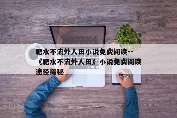 肥水不流外人田小说免费阅读--《肥水不流外人田》小说免费阅读途径探秘