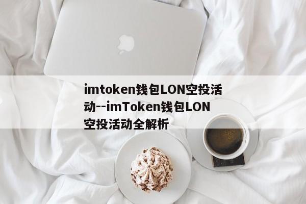 imtoken钱包LON空投活动--imToken钱包LON空投活动全解析