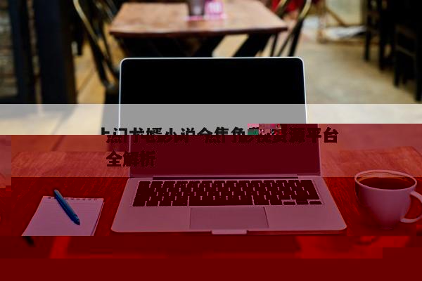 上门龙婿小说全集免费阅读--上门龙婿小说免费全集畅读攻略