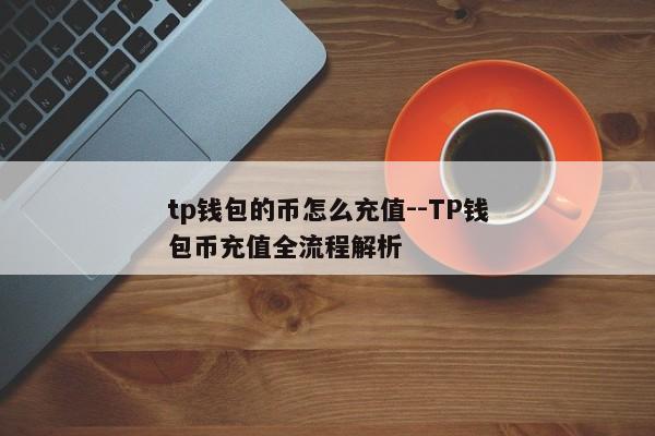 tp钱包的币怎么充值--TP钱包币充值全流程解析