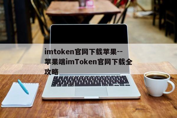 imtoken官网下载苹果--苹果端imToken官网下载全攻略
