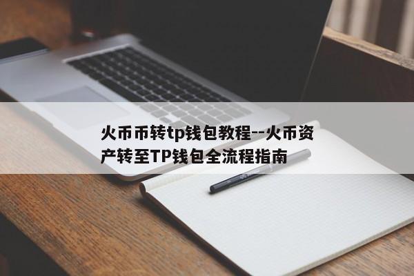 火币币转tp钱包教程--火币资产转至TP钱包全流程指南