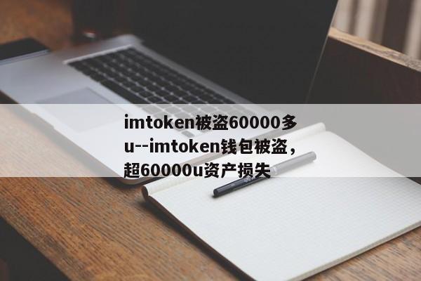 imtoken被盗60000多u--imtoken钱包被盗，超60000u资产损失