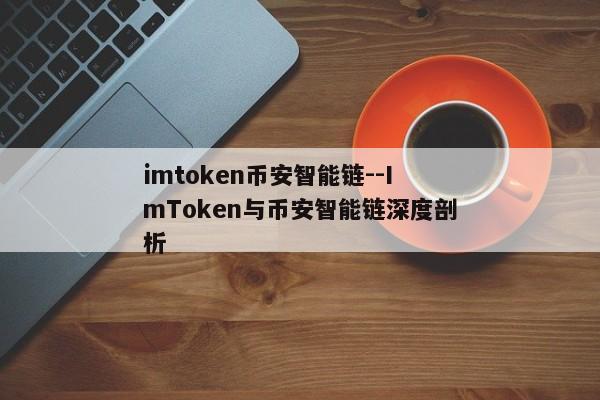 imtoken币安智能链--ImToken与币安智能链深度剖析