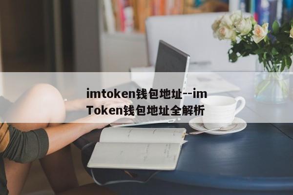 imtoken钱包地址--imToken钱包地址全解析