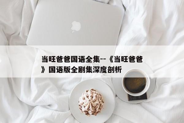 当旺爸爸国语全集--《当旺爸爸》国语版全剧集深度剖析