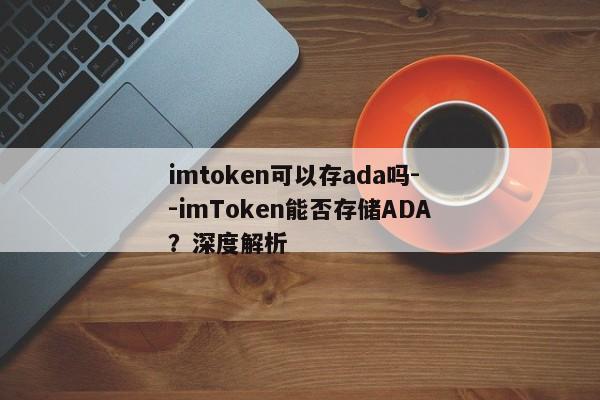 imtoken可以存ada吗--imToken能否存储ADA？深度解析