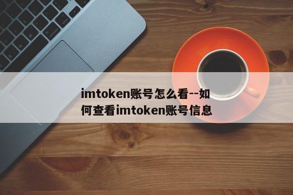 imtoken账号怎么看--如何查看imtoken账号信息