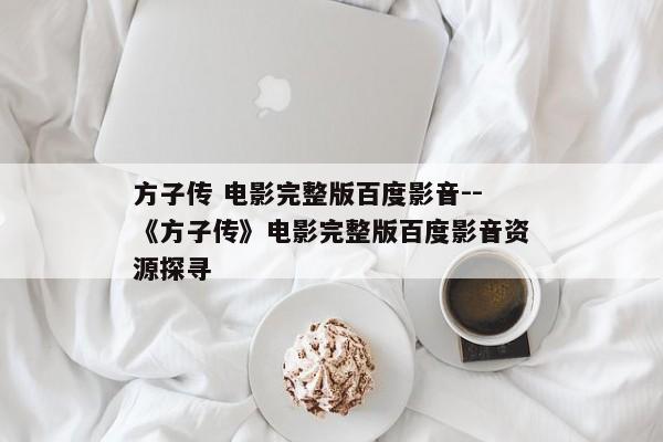 方子传 电影完整版百度影音--《方子传》电影完整版百度影音资源探寻
