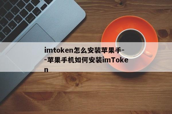imtoken怎么安装苹果手--苹果手机如何安装imToken