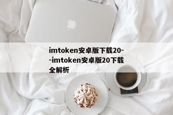 imtoken安卓版下载20--imtoken安卓版20下载全解析