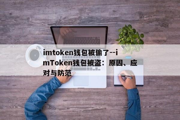 imtoken钱包被偷了--imToken钱包被盗：原因、应对与防范