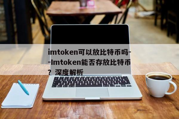 imtoken可以放比特币吗--Imtoken能否存放比特币？深度解析