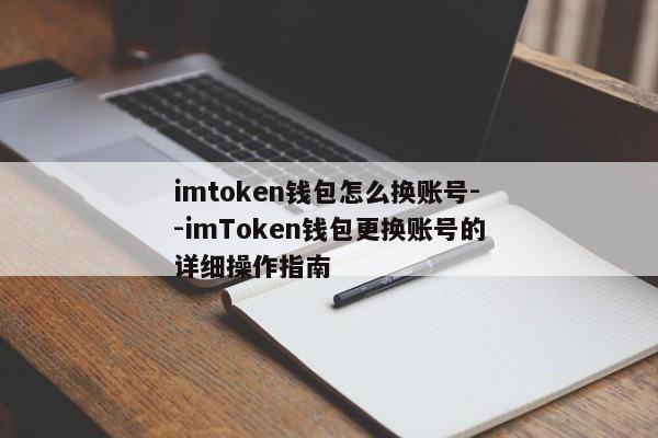 imtoken钱包怎么换账号--imToken钱包更换账号的详细操作指南