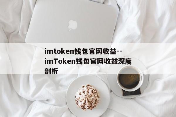 imtoken钱包官网收益--imToken钱包官网收益深度剖析