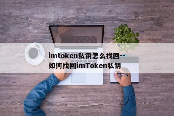 imtoken私钥怎么找回--如何找回imToken私钥