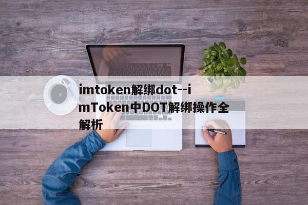 imtoken解绑dot--imToken中DOT解绑操作全解析