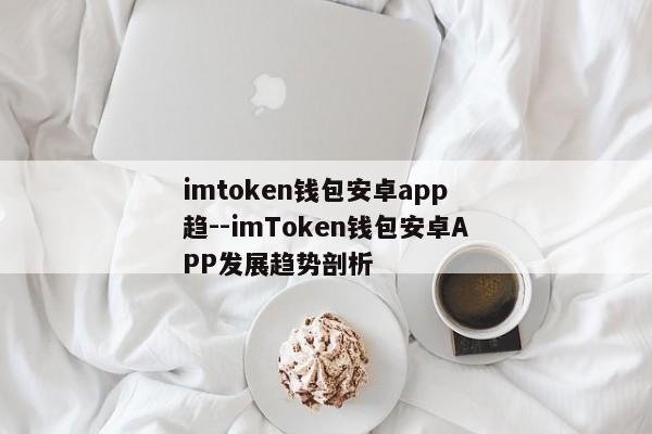 imtoken钱包安卓app 趋--imToken钱包安卓APP发展趋势剖析