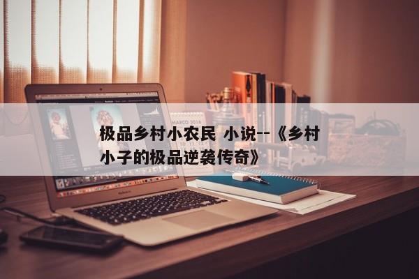 极品乡村小农民 小说--《乡村小子的极品逆袭传奇》