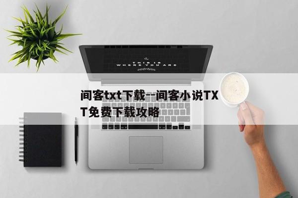 间客txt下载--间客小说TXT免费下载攻略