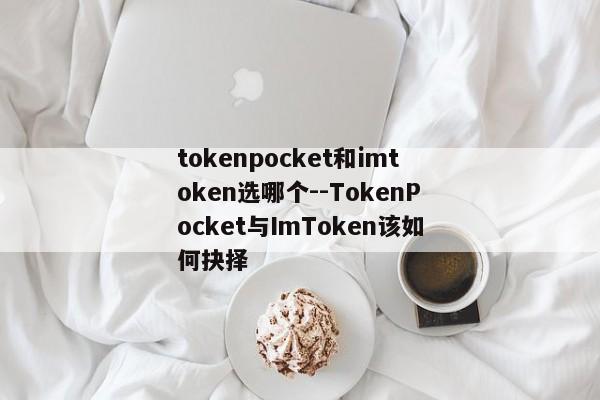 tokenpocket和imtoken选哪个--TokenPocket与ImToken该如何抉择