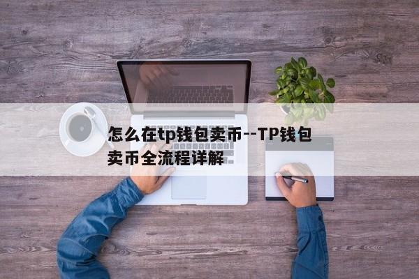 怎么在tp钱包卖币--TP钱包卖币全流程详解