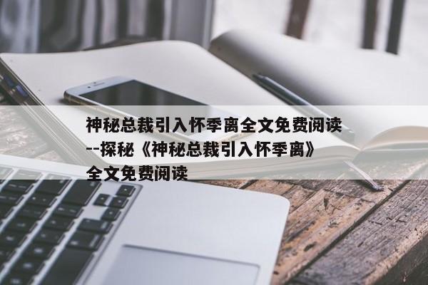 神秘总裁引入怀季离全文免费阅读--探秘《神秘总裁引入怀季离》全文免费阅读