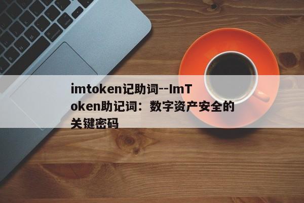 imtoken记助词--ImToken助记词：数字资产安全的关键密码