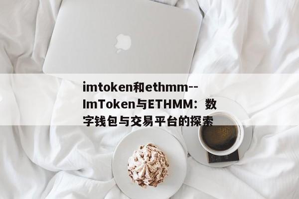 imtoken和ethmm--ImToken与ETHMM：数字钱包与交易平台的探索