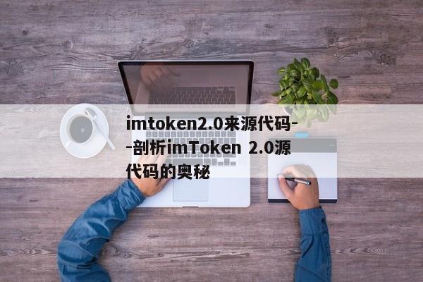 imtoken2.0来源代码--剖析imToken 2.0源代码的奥秘