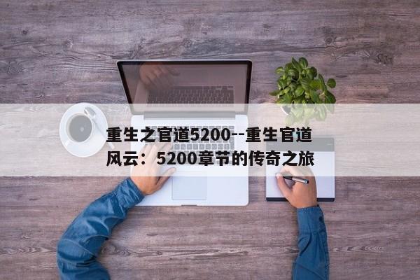 重生之官道5200--重生官道风云：5200章节的传奇之旅