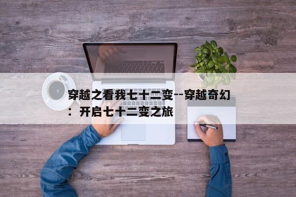 穿越之看我七十二变--穿越奇幻：开启七十二变之旅