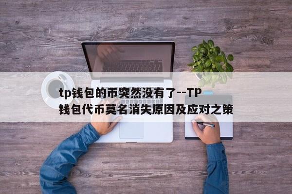 tp钱包的币突然没有了--TP钱包代币莫名消失原因及应对之策
