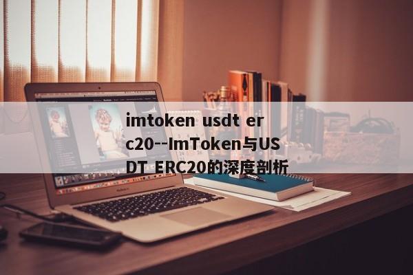 imtoken usdt erc20--ImToken与USDT ERC20的深度剖析