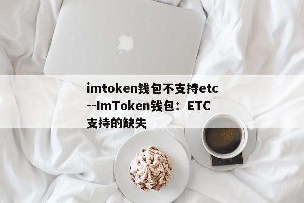 imtoken钱包不支持etc--ImToken钱包：ETC支持的缺失