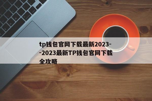 tp钱包官网下载最新2023--2023最新TP钱包官网下载全攻略