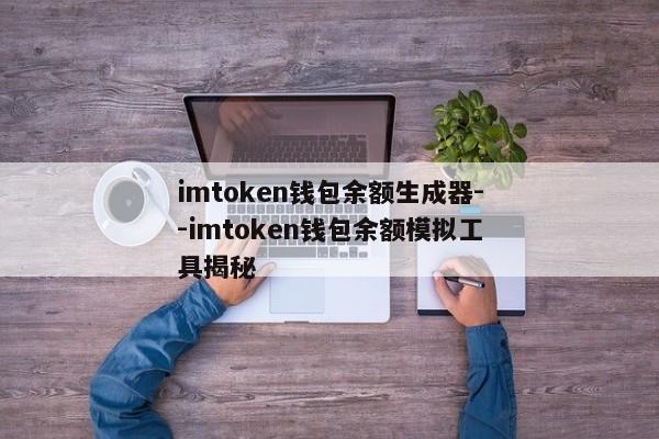 imtoken钱包余额生成器--imtoken钱包余额模拟工具揭秘