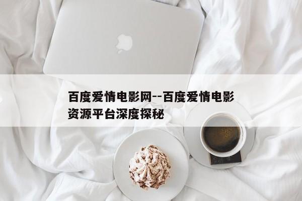 百度爱情电影网--百度爱情电影资源平台深度探秘